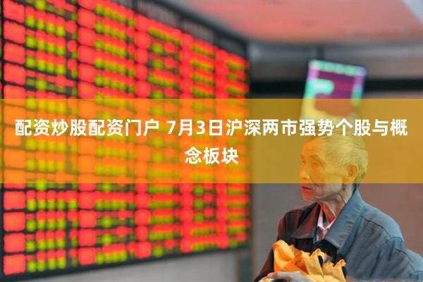 配资炒股配资门户 7月3日沪深两市强势个股与概念板块