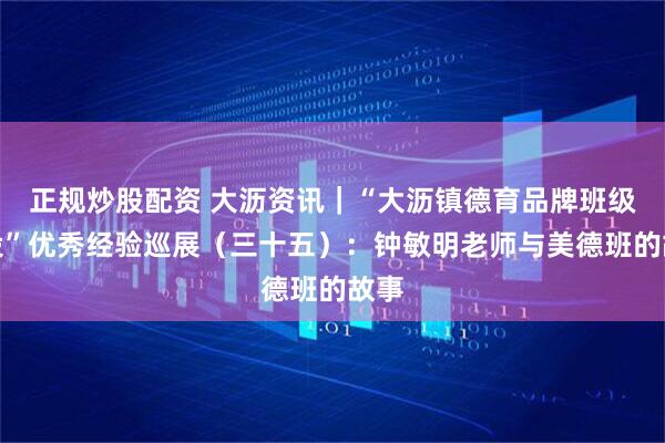 正规炒股配资 大沥资讯｜“大沥镇德育品牌班级建设”优秀经验巡展（三十五）：钟敏明老师与美德班的故事