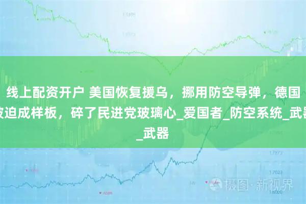 线上配资开户 美国恢复援乌，挪用防空导弹，德国被迫成样板，碎了民进党玻璃心_爱国者_防空系统_武器
