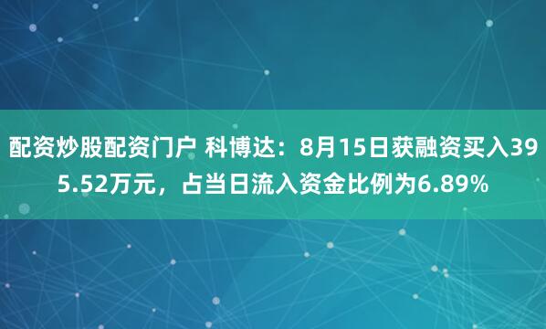 配资炒股配资门户 科博达：8月15日获融资买入395.52万元，占当日流入资金比例为6.89%