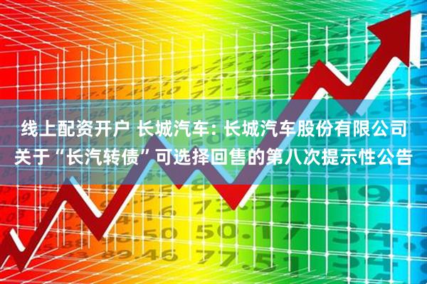线上配资开户 长城汽车: 长城汽车股份有限公司关于“长汽转债”可选择回售的第八次提示性公告