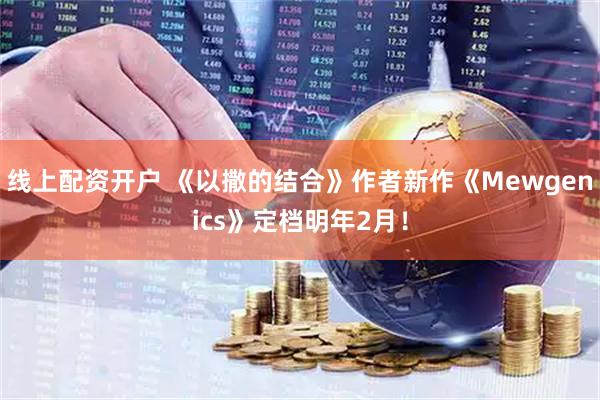线上配资开户 《以撒的结合》作者新作《Mewgenics》定档明年2月！