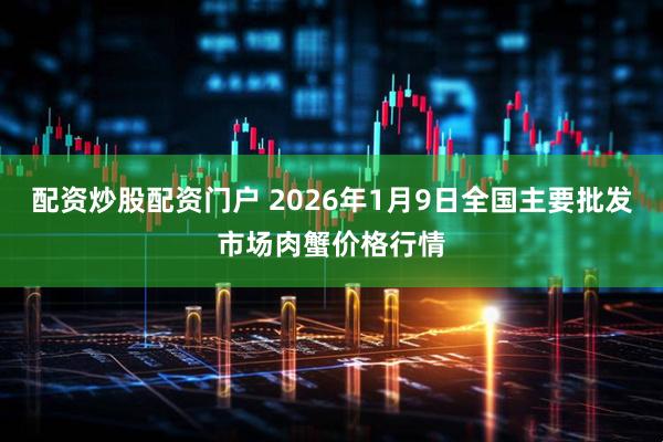 配资炒股配资门户 2026年1月9日全国主要批发市场肉蟹价格行情